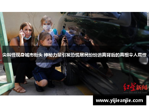 尖叫怪现身城市街头 神秘力量引发恐慌居民纷纷逃离背后的真相令人震惊